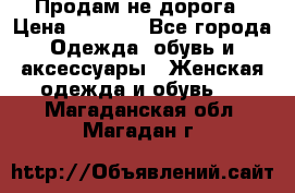 Продам не дорога › Цена ­ 1 000 - Все города Одежда, обувь и аксессуары » Женская одежда и обувь   . Магаданская обл.,Магадан г.